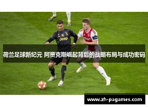 荷兰足球新纪元 阿贾克斯崛起背后的战略布局与成功密码