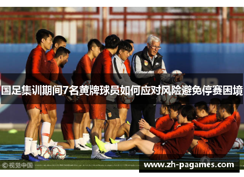 国足集训期间7名黄牌球员如何应对风险避免停赛困境