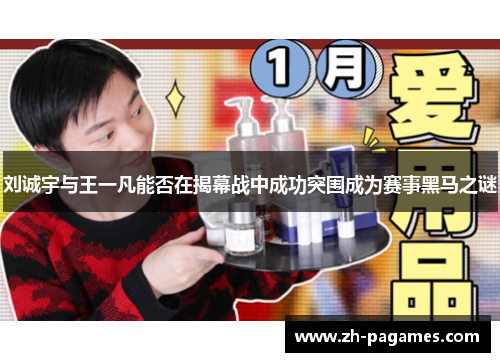 刘诚宇与王一凡能否在揭幕战中成功突围成为赛事黑马之谜