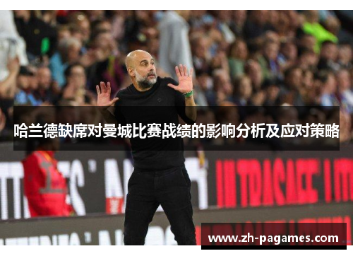 哈兰德缺席对曼城比赛战绩的影响分析及应对策略