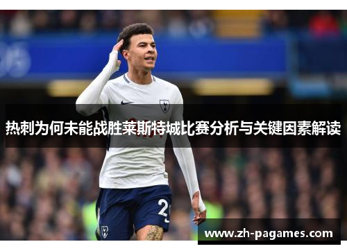 热刺为何未能战胜莱斯特城比赛分析与关键因素解读
