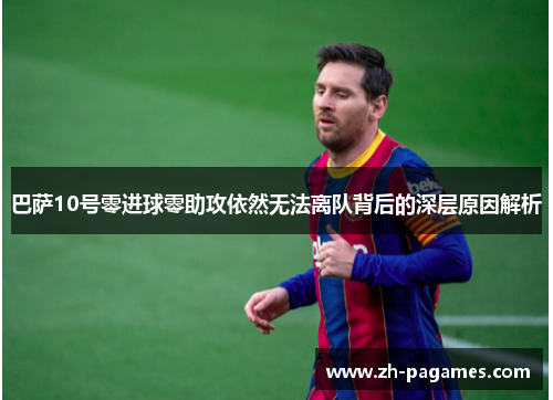 巴萨10号零进球零助攻依然无法离队背后的深层原因解析