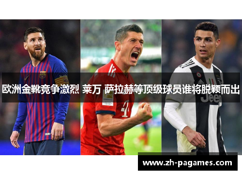 欧洲金靴竞争激烈 莱万 萨拉赫等顶级球员谁将脱颖而出