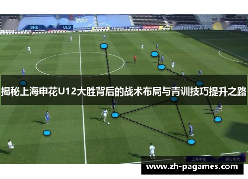 揭秘上海申花U12大胜背后的战术布局与青训技巧提升之路