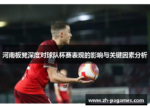 河南板凳深度对球队杯赛表现的影响与关键因素分析