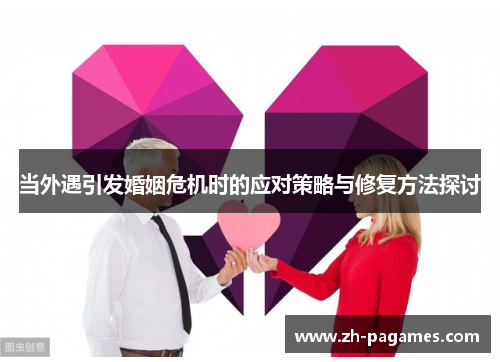 当外遇引发婚姻危机时的应对策略与修复方法探讨