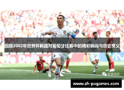 回顾2002年世界杯韩国对葡萄牙比赛中的精彩瞬间与历史意义
