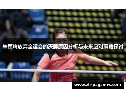朱雨玲放弃全运会的深层原因分析与未来应对策略探讨