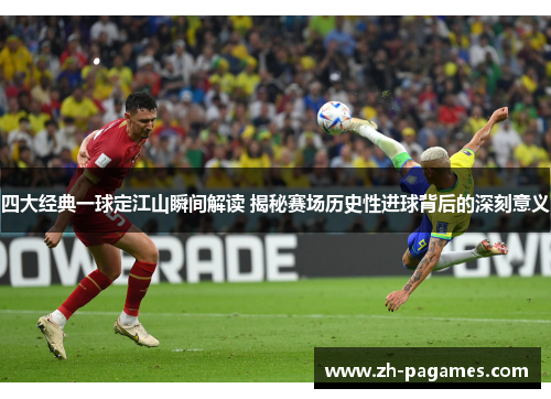 四大经典一球定江山瞬间解读 揭秘赛场历史性进球背后的深刻意义