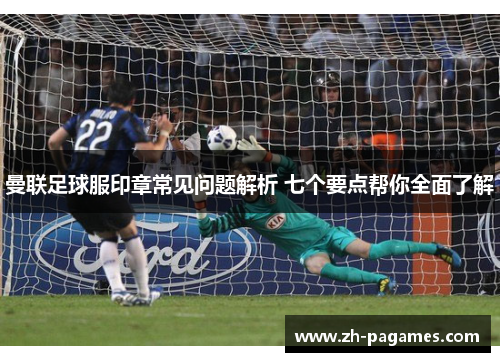 曼联足球服印章常见问题解析 七个要点帮你全面了解