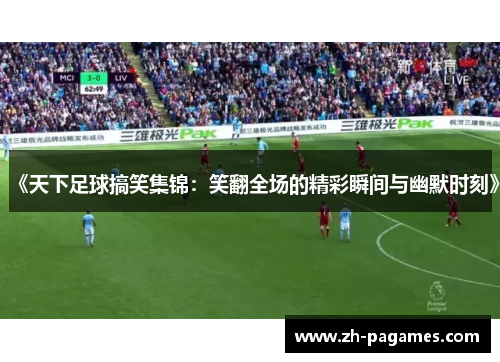 《天下足球搞笑集锦：笑翻全场的精彩瞬间与幽默时刻》