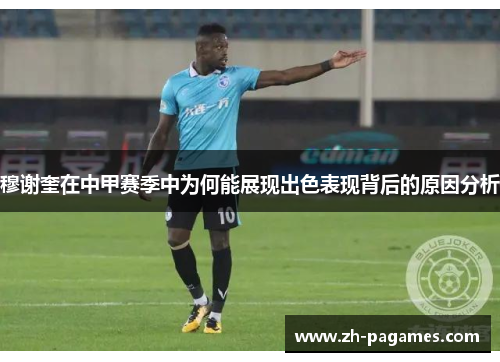 穆谢奎在中甲赛季中为何能展现出色表现背后的原因分析