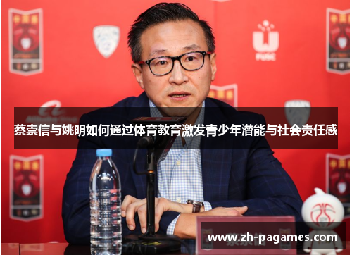 蔡崇信与姚明如何通过体育教育激发青少年潜能与社会责任感