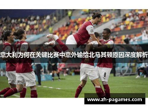 意大利为何在关键比赛中意外输给北马其顿原因深度解析
