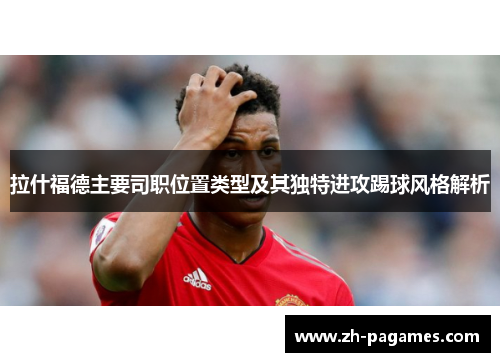 拉什福德主要司职位置类型及其独特进攻踢球风格解析
