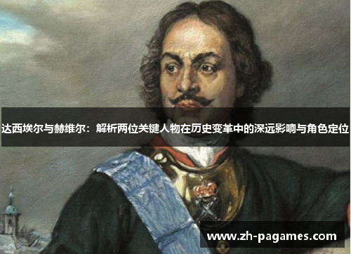 达西埃尔与赫维尔：解析两位关键人物在历史变革中的深远影响与角色定位