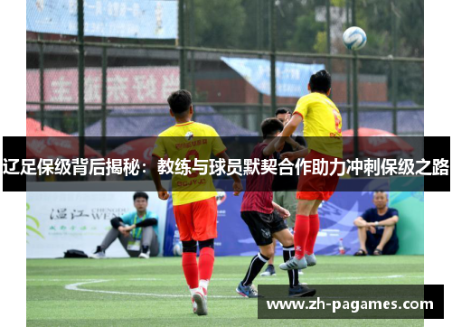 辽足保级背后揭秘：教练与球员默契合作助力冲刺保级之路