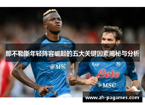 那不勒斯年轻阵容崛起的五大关键因素揭秘与分析