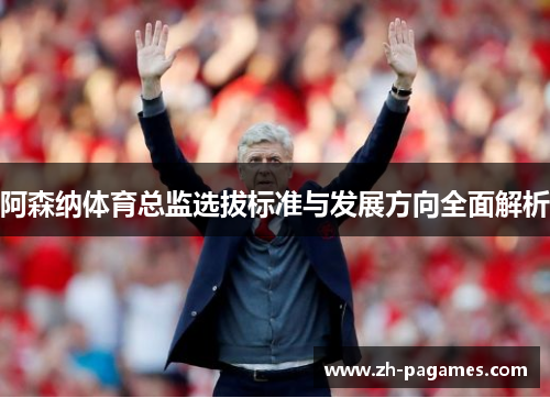 阿森纳体育总监选拔标准与发展方向全面解析 阿森纳体育总监选拔标准与发展方向全面解析