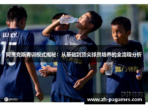 阿贾克斯青训模式揭秘:从基础到顶尖球员培养的全流程分析 阿贾克斯青训模式揭秘:从基础到顶尖球员培养的全流程分析