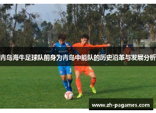 青岛海牛足球队前身为青岛中能队的历史沿革与发展分析 青岛海牛足球队前身为青岛中能队的历史沿革与发展分析