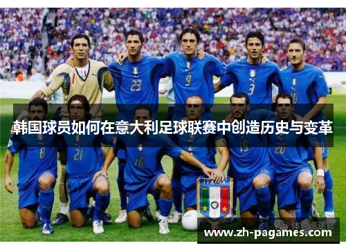 韩国球员如何在意大利足球联赛中创造历史与变革 韩国球员如何在意大利足球联赛中创造历史与变革