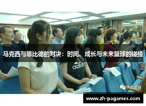 马克西与恩比德的对决:时间、成长与未来篮球的碰撞 马克西与恩比德的对决:时间、成长与未来篮球的碰撞