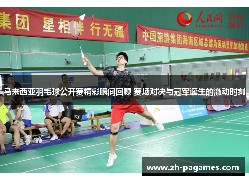 马来西亚羽毛球公开赛精彩瞬间回顾 赛场对决与冠军诞生的激动时刻 马来西亚羽毛球公开赛精彩瞬间回顾 赛场对决与冠军诞生的激动时刻