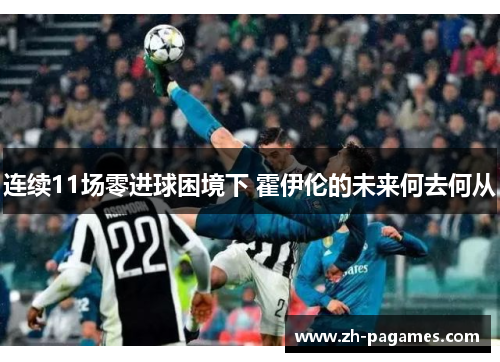 连续11场零进球困境下 霍伊伦的未来何去何从