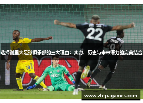 选择谢里夫足球俱乐部的三大理由：实力、历史与未来潜力的完美结合