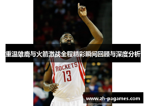 重温雄鹿与火箭激战全程精彩瞬间回顾与深度分析