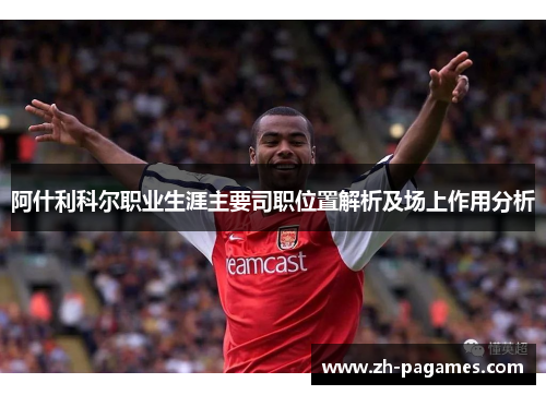 阿什利科尔职业生涯主要司职位置解析及场上作用分析