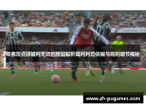 哈弗茨点球被判无效的原因解析裁判判罚依据与规则细节揭秘