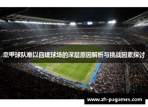 意甲球队难以自建球场的深层原因解析与挑战因素探讨