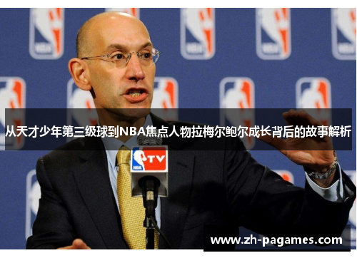 从天才少年第三级球到NBA焦点人物拉梅尔鲍尔成长背后的故事解析