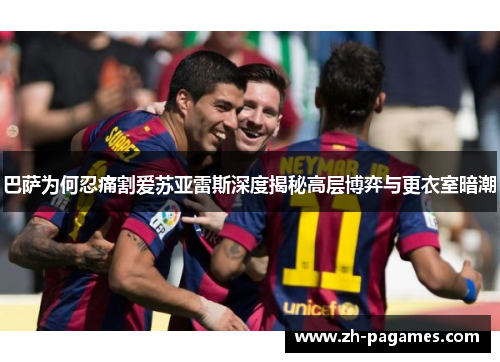 巴萨为何忍痛割爱苏亚雷斯深度揭秘高层博弈与更衣室暗潮