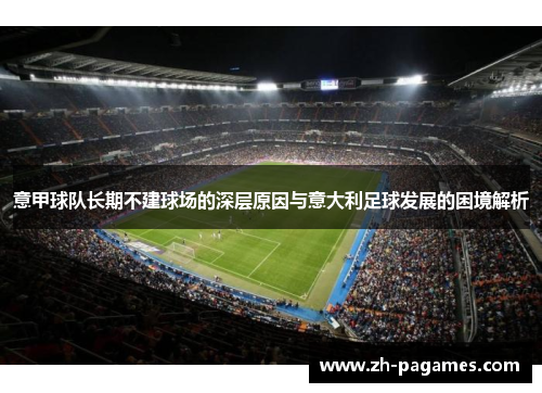 意甲球队长期不建球场的深层原因与意大利足球发展的困境解析