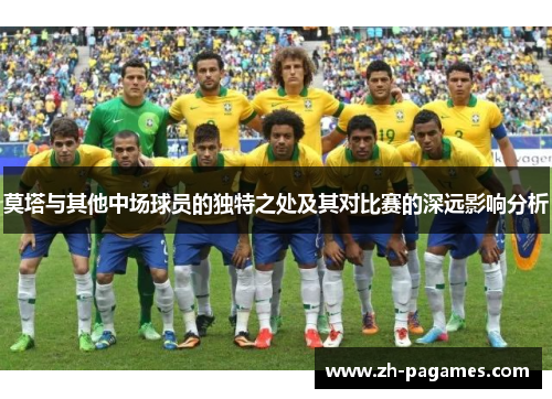 莫塔与其他中场球员的独特之处及其对比赛的深远影响分析