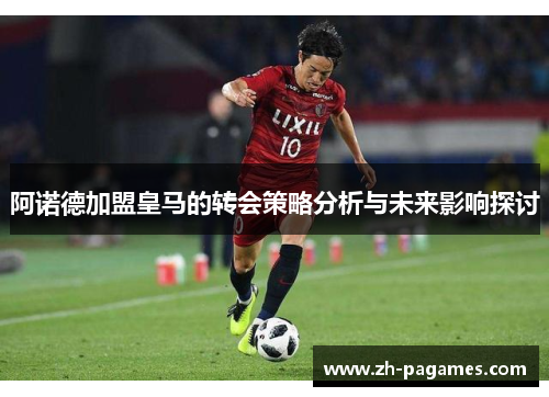 阿诺德加盟皇马的转会策略分析与未来影响探讨