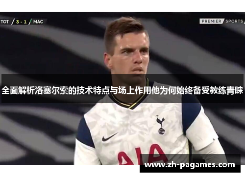 全面解析洛塞尔索的技术特点与场上作用他为何始终备受教练青睐