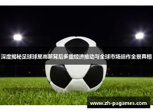 深度揭秘足球球星高薪背后多重经济推动与全球市场运作全景真相