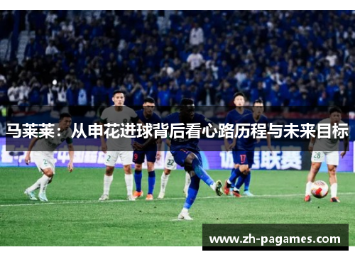 马莱莱：从申花进球背后看心路历程与未来目标