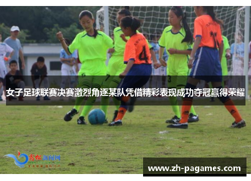 女子足球联赛决赛激烈角逐某队凭借精彩表现成功夺冠赢得荣耀