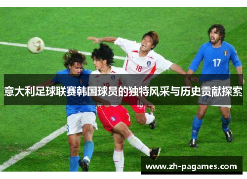 意大利足球联赛韩国球员的独特风采与历史贡献探索