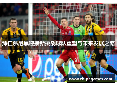 拜仁慕尼黑迎接新挑战球队重塑与未来发展之路