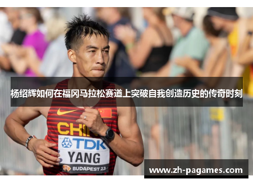 杨绍辉如何在福冈马拉松赛道上突破自我创造历史的传奇时刻