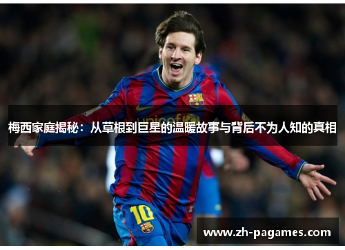 梅西家庭揭秘：从草根到巨星的温暖故事与背后不为人知的真相