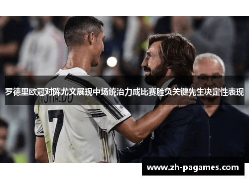 罗德里欧冠对阵尤文展现中场统治力成比赛胜负关键先生决定性表现