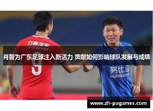 肖智为广东足球注入新活力 贡献如何影响球队发展与成绩