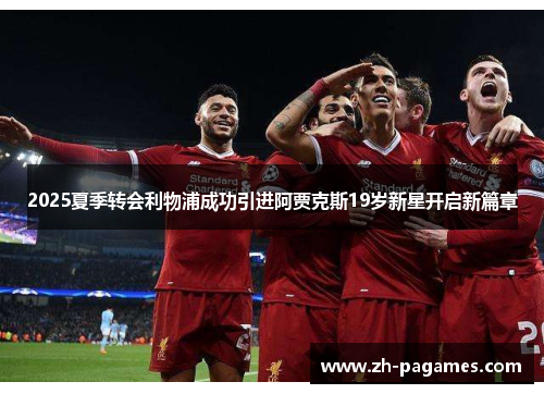 2025夏季转会利物浦成功引进阿贾克斯19岁新星开启新篇章